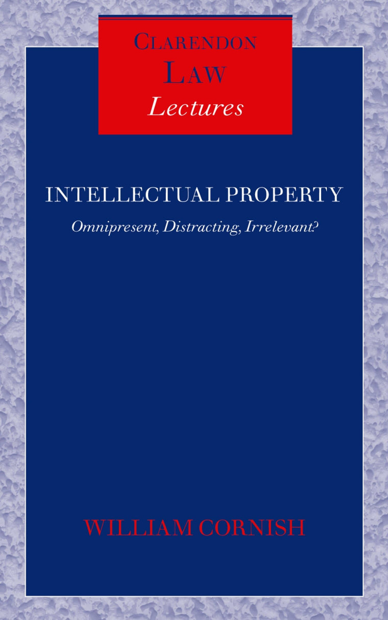Intellectual Property: Omnipresent, Distracting, Irrelevant? (Clarendon Law Lectures)