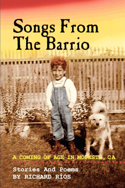 Songs From the Barrio: Coming of Age in Modesto, CA. Stories and Poems by Richard Rios