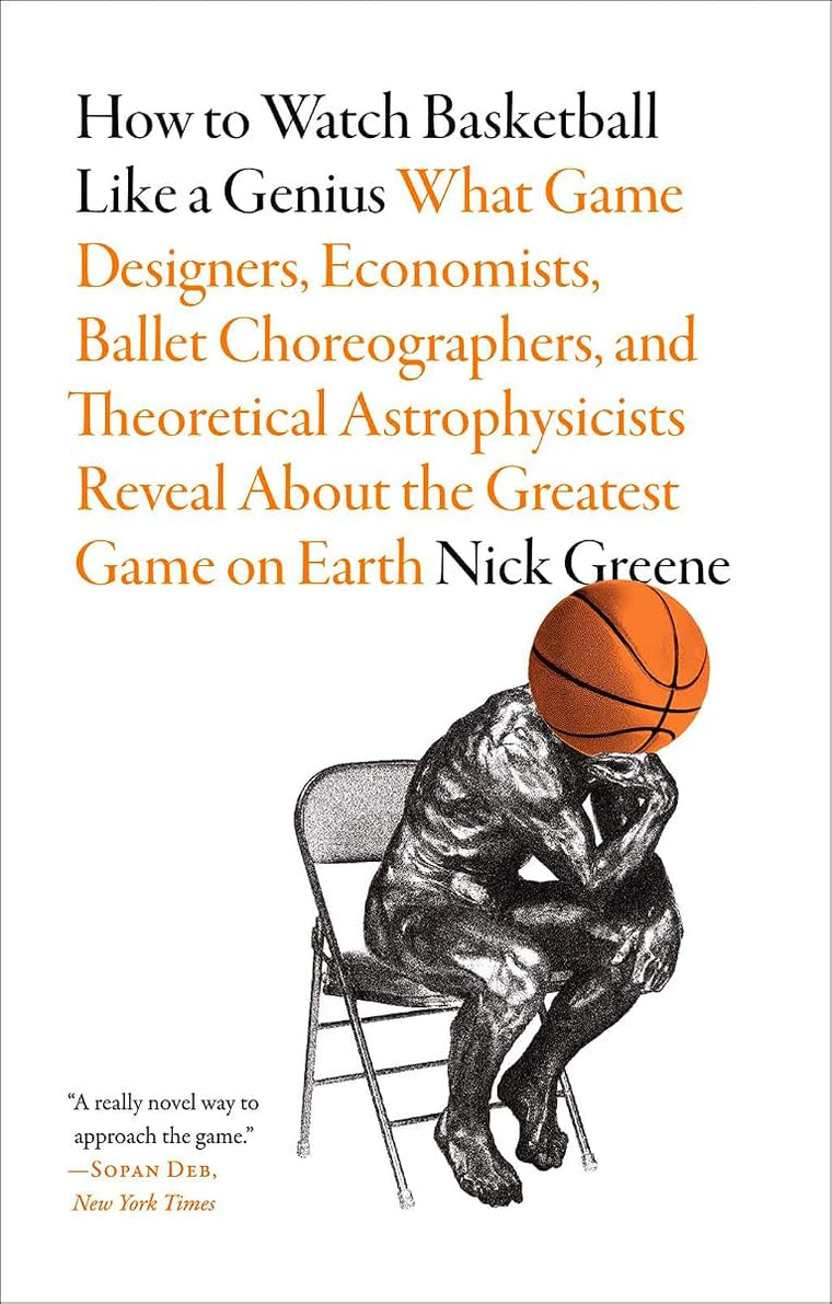 How to Watch Basketball Like a Genius: What Game Designers, Economists, Ballet Choreographers, and Theoretical Astrophysicists Reveal About the Greatest Game on Earth