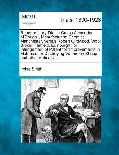 Report of Jury Trial in Causa Alexander M'Dougall, Manufacturing Chemist, Manchester, Versus Robert Girdwood, Wool Broker, Tanfield, Edinburgh, for ... Vermin on Sheep and Other Animals, ...