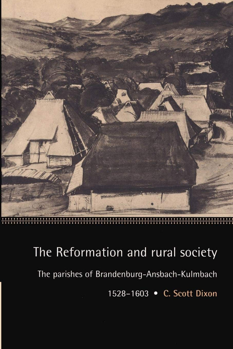 The Reformation and Rural Society: The Parishes of Brandenburg-Ansbach-Kulmbach, 1528-1603 (Cambridge Studies in Early Modern History)