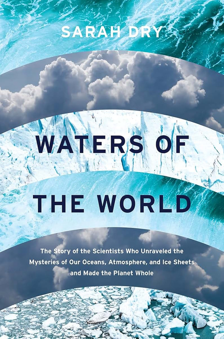 Waters of the World: The Story of the Scientists Who Unraveled the Mysteries of Our Oceans, Atmosphere, and Ice Sheets and Made the Planet Whole