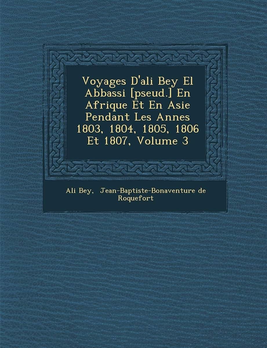 Voyages D'Ali Bey El Abbassi [Pseud.] En Afrique Et En Asie Pendant Les Ann Es 1803, 1804, 1805, 1806 Et 1807, Volume 3 (French Edition)