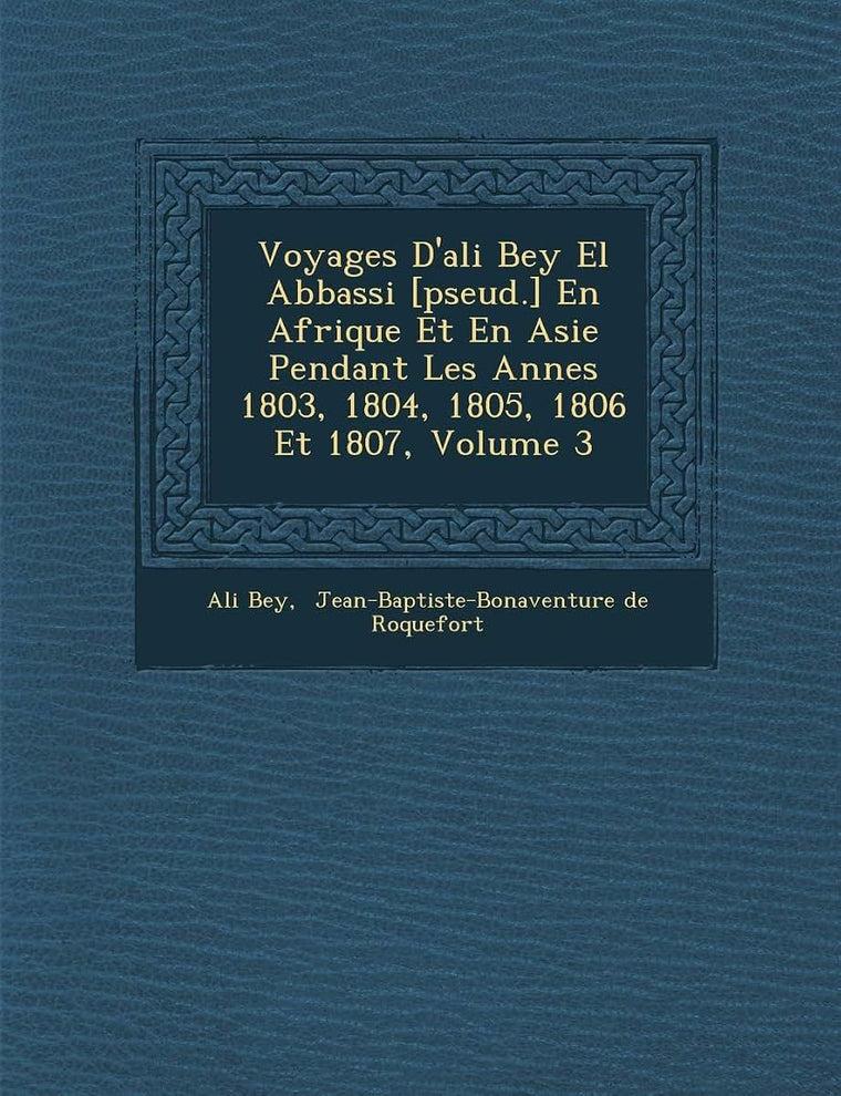 Voyages D'Ali Bey El Abbassi [Pseud.] En Afrique Et En Asie Pendant Les Ann Es 1803, 1804, 1805, 1806 Et 1807, Volume 3 (French Edition)
