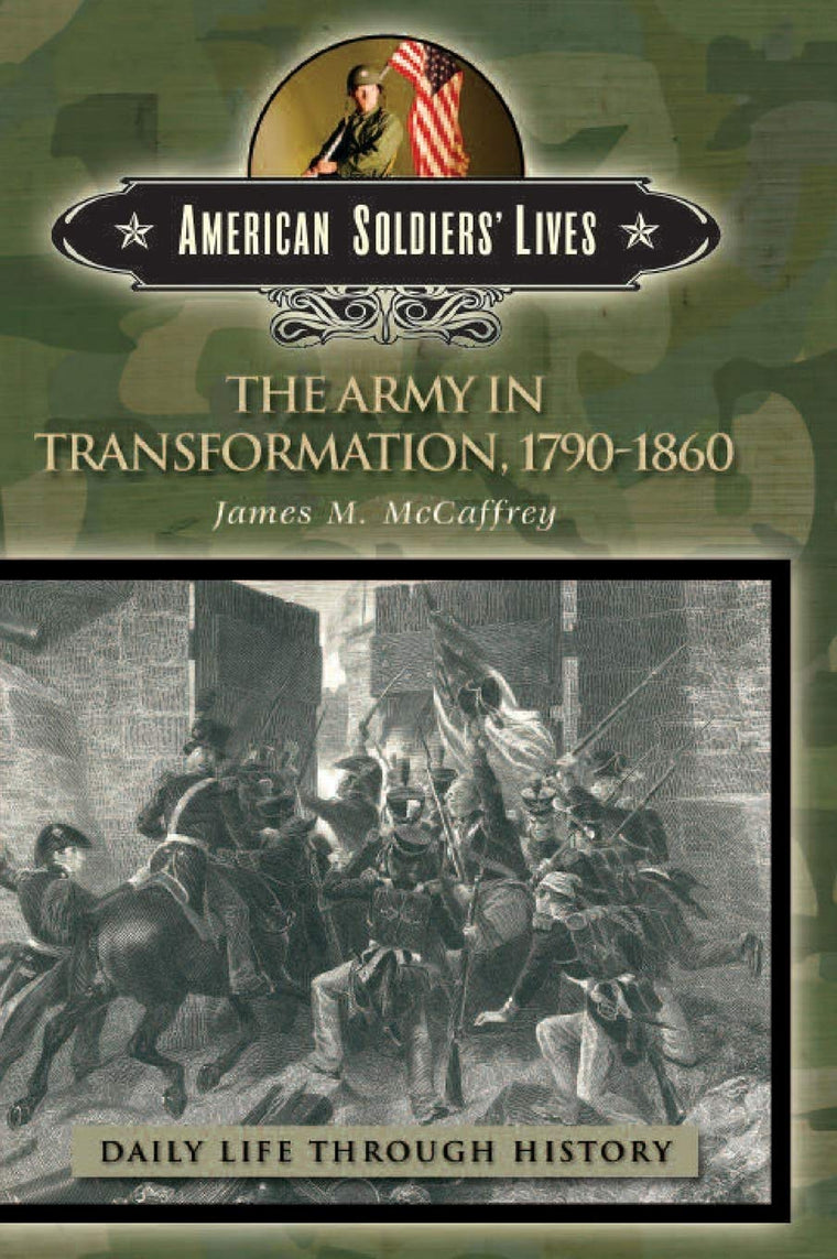 The Army in Transformation, 1790-1860 (The Greenwood Press Daily Life Through History Series: American Soldiers' Lives)
