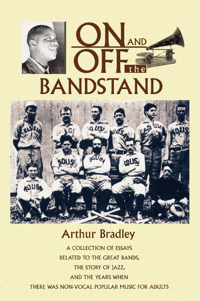 ON AND OFF THE BANDSTAND: A collection of essays related to the great bands, the story of jazz, and the years when there was non-vocal popular music for adults