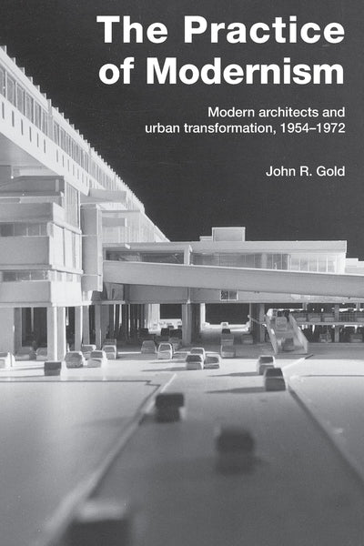 The Practice of Modernism: Modern Architects and Urban Transformation, 19541972