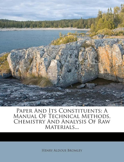 Paper and Its Constituents: A Manual of Technical Methods, Chemistry and Analysis of Raw Materials...
