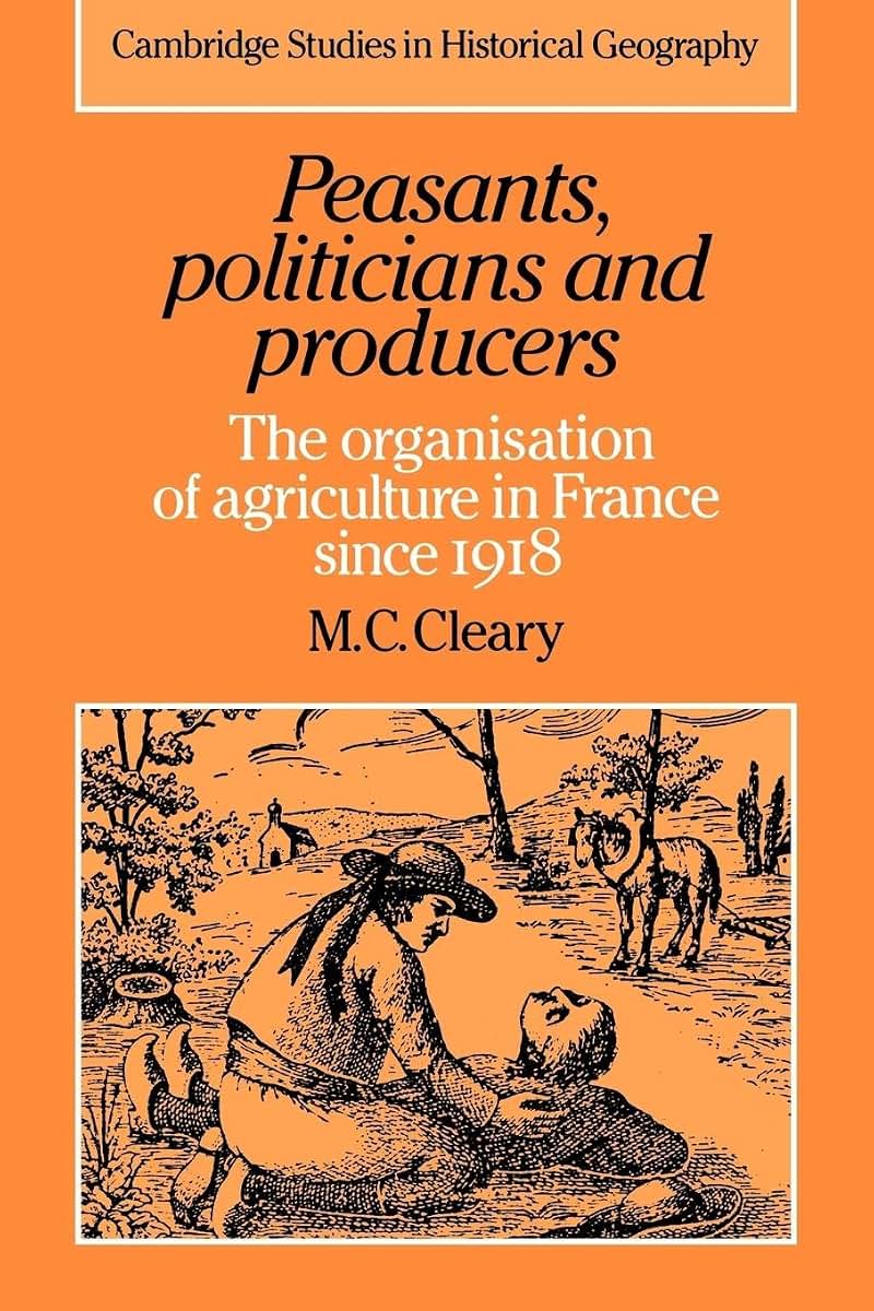 Peasants, Politicians and Producers: The Organisation of Agriculture in France since 1918 (Cambridge Studies in Historical Geography, Series Number 14)