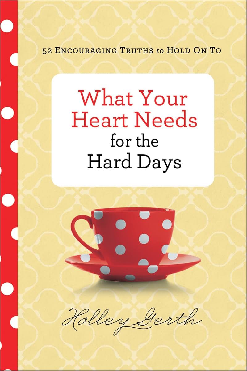 What Your Heart Needs for the Hard Days: 52 Encouraging Truths to Hold On To