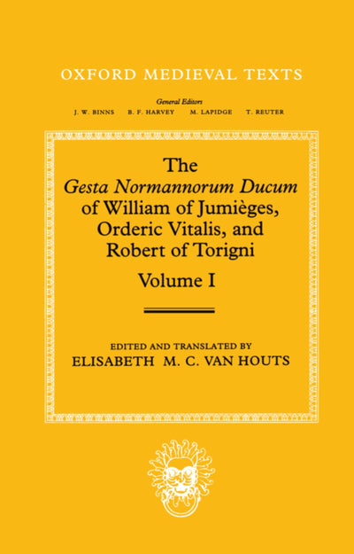 The Gesta Normannorum Ducum of William of Jumiges, Orderic Vitalis, and Robert of Torigni: Volume 1: Introduction and Books I-IV (Oxford Medieval Texts)