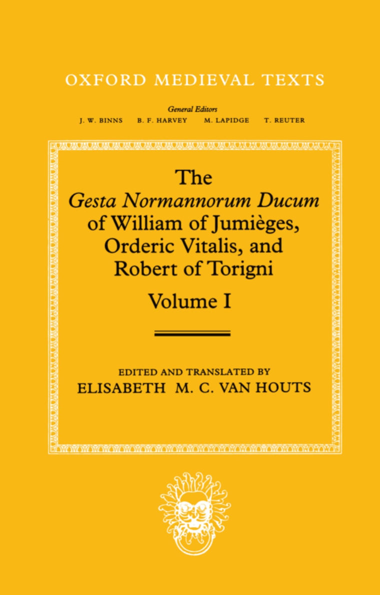 The Gesta Normannorum Ducum of William of Jumiges, Orderic Vitalis, and Robert of Torigni: Volume 1: Introduction and Books I-IV (Oxford Medieval Texts)
