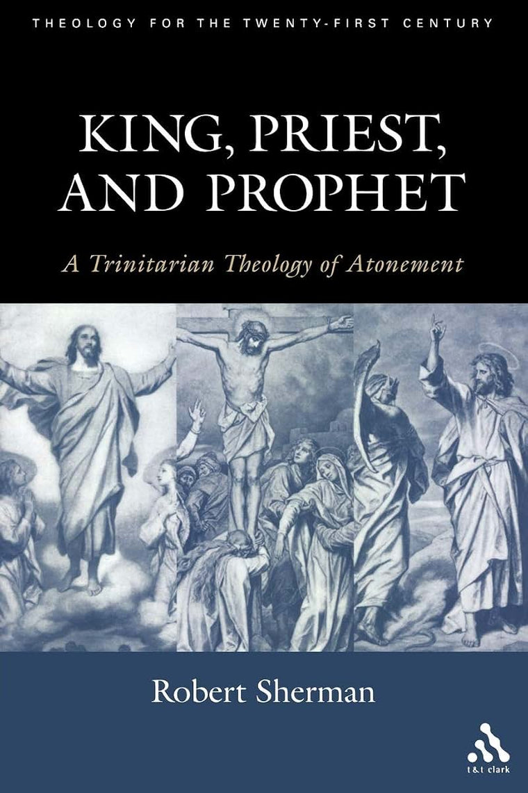 King, Priest, and Prophet: A Trinitarian Theology of Atonement (Theology for the 21st Century)