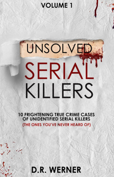 Unsolved Serial Killers: 10 Frightening True Crime Cases of Unidentified Serial Killers (The Ones Youve Never Heard of) Volume 1