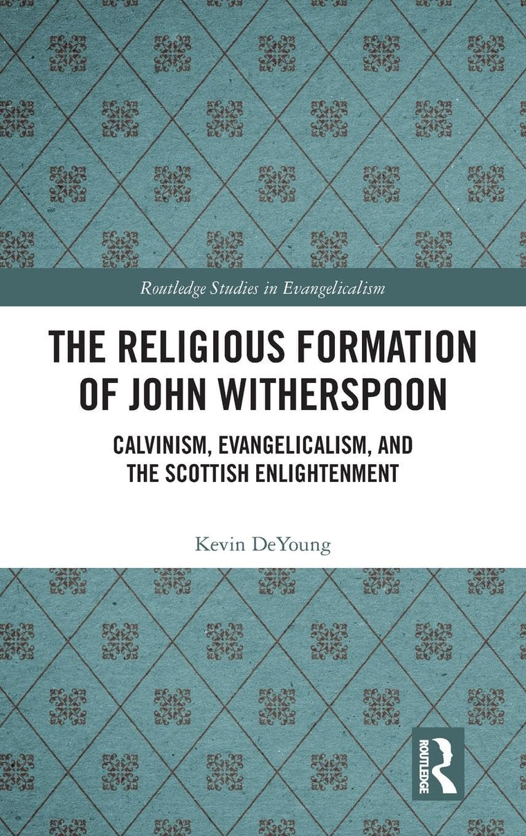 The Religious Formation of John Witherspoon: Calvinism, Evangelicalism, and the Scottish Enlightenment (Routledge Studies in Evangelicalism)