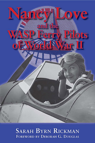 Nancy Love and the WASP Ferry Pilots of World War II (Volume 4) (North Texas Military Biography and Memoir Series)