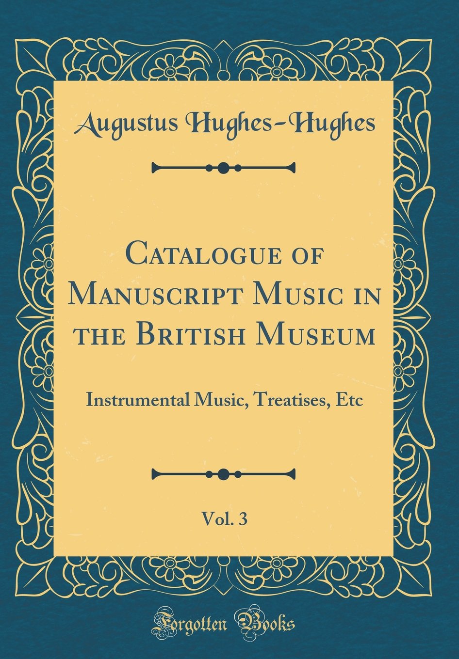 Catalogue of Manuscript Music in the British Museum, Vol. 3: Instrumental Music, Treatises, Etc (Classic Reprint)
