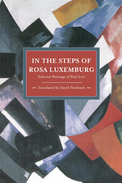 In the Steps of Rosa Luxemburg: Selected Writings of Paul Levi (Historical Materialism)