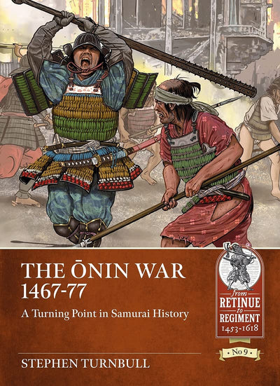 The Onin War 1467-77: A Turning Point in Samurai History (From Retinue to Regiment)
