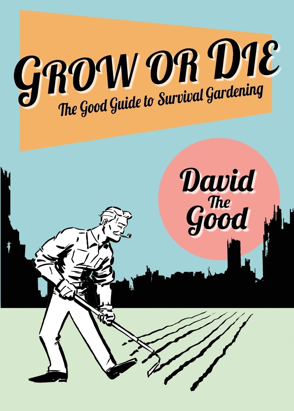 Grow or Die: The Good Guide to Survival Gardening