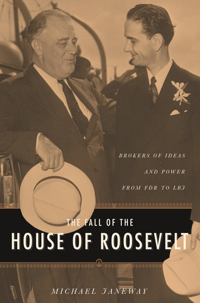 The Fall of the House of Roosevelt: Brokers of Ideas and Power from FDR to LBJ (Columbia Studies in Contemporary American History)