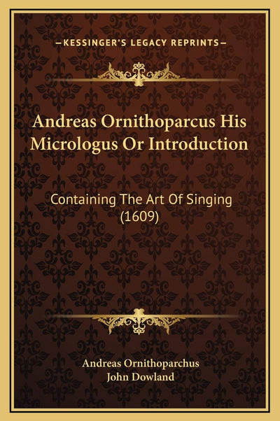 Andreas Ornithoparcus His Micrologus Or Introduction: Containing The Art Of Singing (1609)