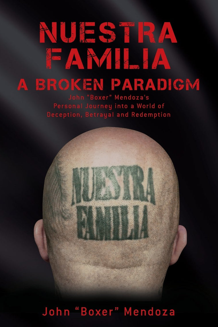 Nuestra Familia - A Broken Paradigm: John "Boxer" Mendozas Personal Journey into a World of Deception, Betrayal and Redemption