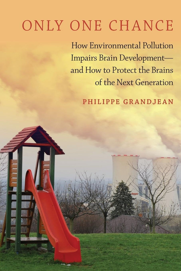 Only One Chance: How Environmental Pollution Impairs Brain Development -- and How to Protect the Brains of the Next Generation (Environmental Ethics and Science Policy Series)