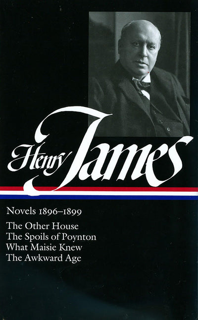 Henry James: Novels 1896-1899: The Other House / The Spoils of Poynton / What Maisie Knew / The Awkward Age (Library of America)