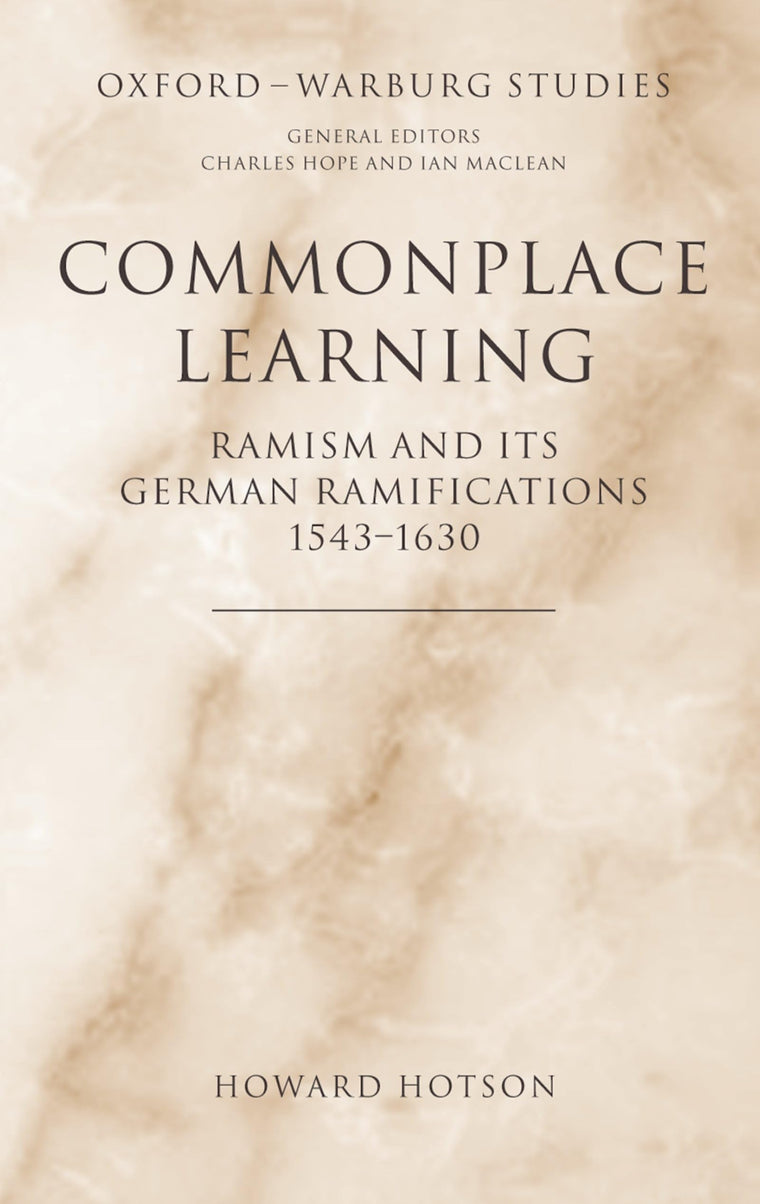 Commonplace Learning: Ramism and its German Ramifications, 1543-1630 (Oxford-Warburg Studies)