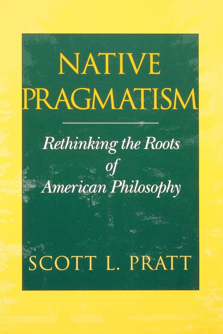Native Pragmatism: Rethinking the Roots of American Philosophy