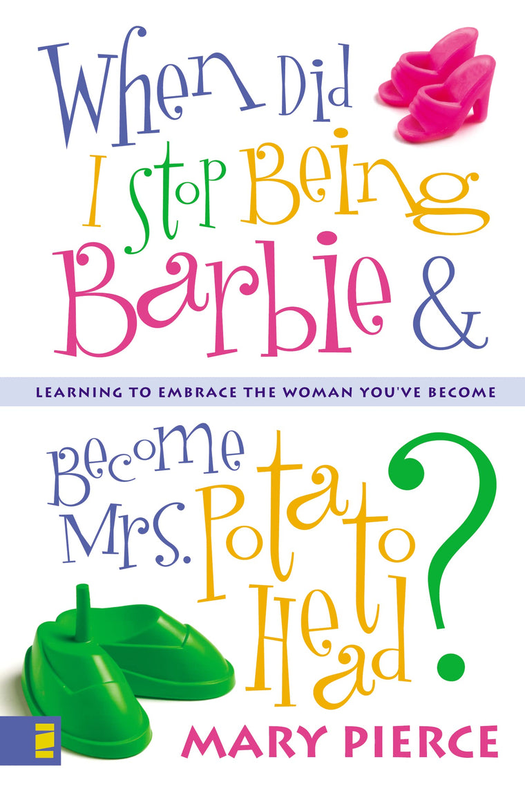 When Did I Stop Being Barbie and Become Mrs. Potato Head?: Learning to Embrace the Woman You've Become