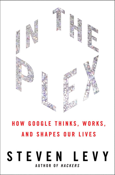 In the Plex: How Google Thinks, Works, and Shapes Our Lives