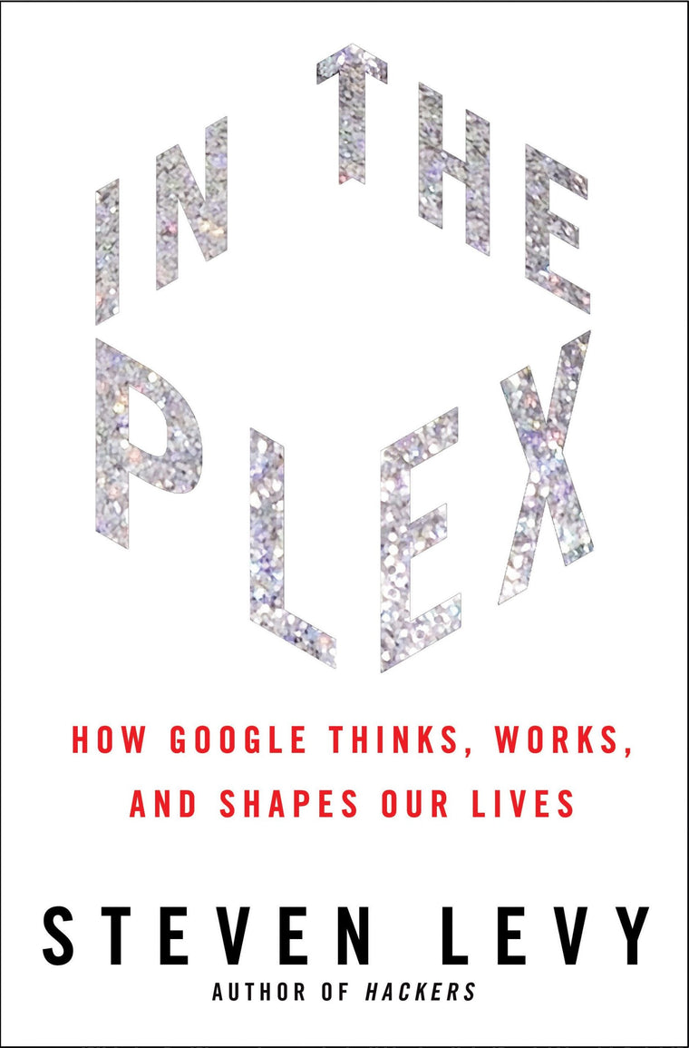 In the Plex: How Google Thinks, Works, and Shapes Our Lives
