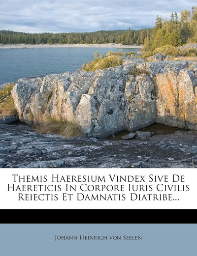 Themis Haeresium Vindex Sive de Haereticis in Corpore Iuris Civilis Reiectis Et Damnatis Diatribe... (English and Latin Edition)