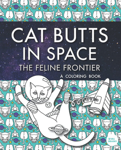 Cat Butts In Space (The Feline Frontier!): A Coloring Book (Purr-fect Gifts for B-days, Holidays, White Elephant & more!)