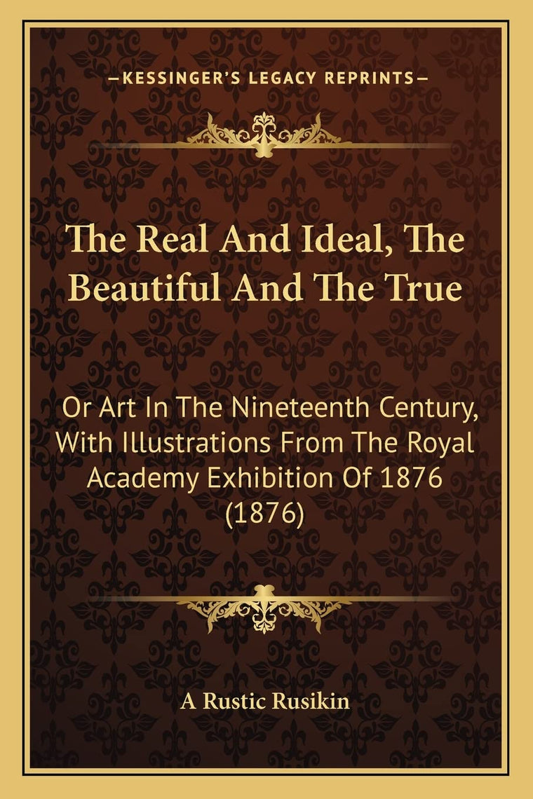 The Real And Ideal, The Beautiful And The True: Or Art In The Nineteenth Century, With Illustrations From The Royal Academy Exhibition Of 1876 (1876)