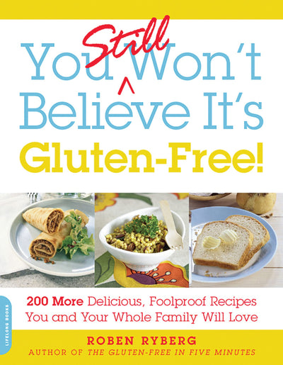 You Still Won't Believe It's Gluten-Free!: 200 More Delicious, Foolproof Recipes You and Your Whole Family Will Love