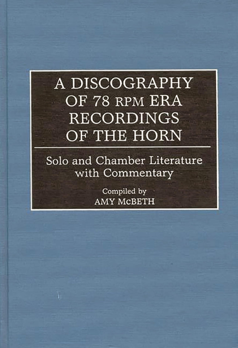 A Discography of 78 RPM Era Recordings of the Horn: Solo and Chamber Literature with Commentary (Discographies: Association for Recorded Sound Collections Discographic Reference)