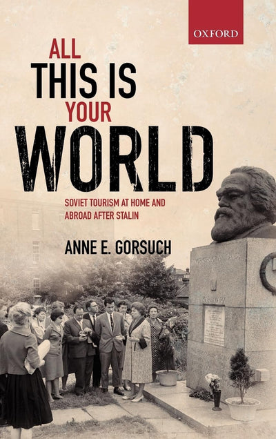 All This is Your World: Soviet Tourism at Home and Abroad after Stalin (Oxford Studies in Modern European History)