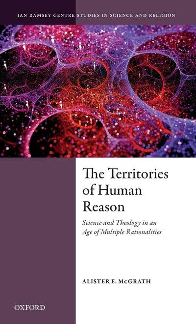The Territories of Human Reason: Science and Theology in an Age of Multiple Rationalities (Ian Ramsey Centre Studies in Science and Religion)