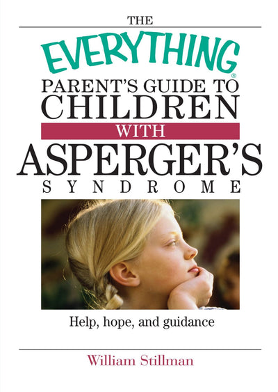 The Everything Parent's Guide To Children With Asperger's Syndrome: Help, Hope, And Guidance