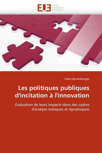 Les politiques publiques d'incitation  l'innovation: Evaluation de leurs impacts dans des cadres d'analyse statiques et dynamiques (French Edition)