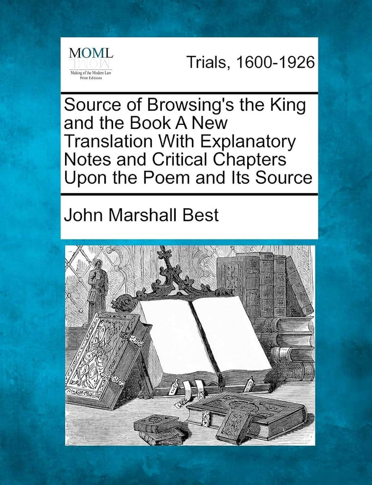 Source of Browsing's the King and the Book A New Translation With Explanatory Notes and Critical Chapters Upon the Poem and Its Source