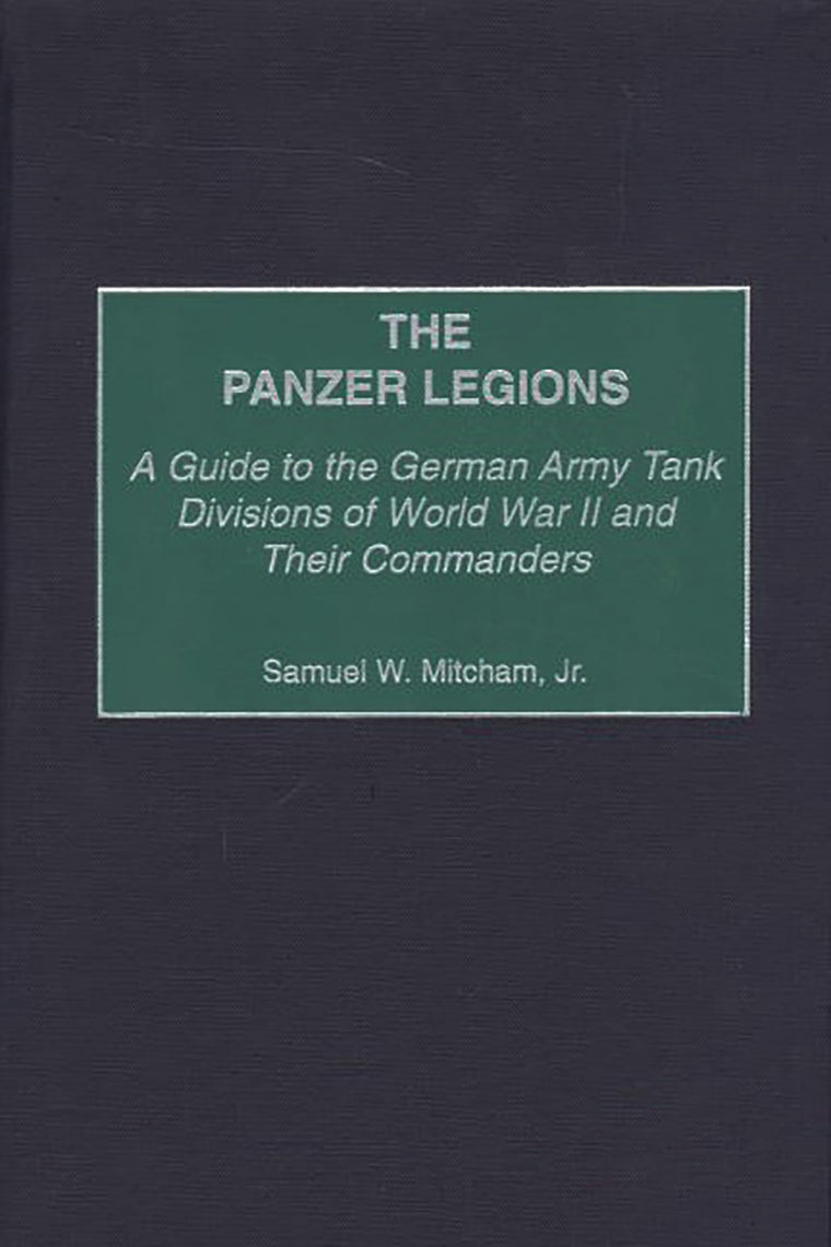 The Panzer Legions: A Guide to the German Army Tank Divisions of World War II and Their Commanders