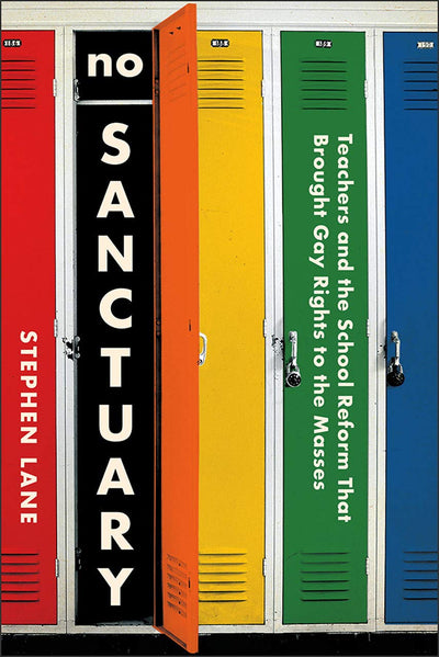 No Sanctuary: Teachers and the School Reform That Brought Gay Rights to the Masses