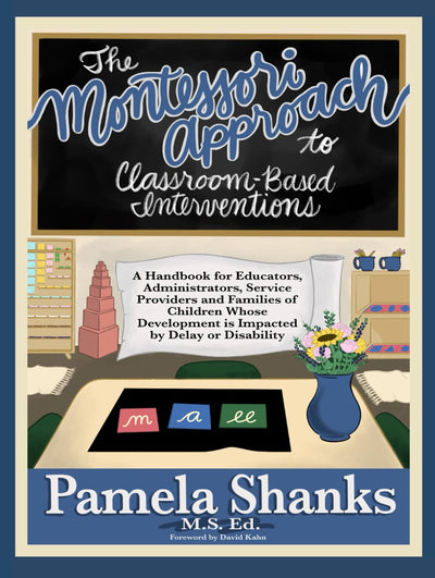 The Montessori Approach to Classroom-Based Interventions: A Handbook for Educators, Administrators, Service Providers, and Families of Children Whose Development is Impacted by Delay or Disability