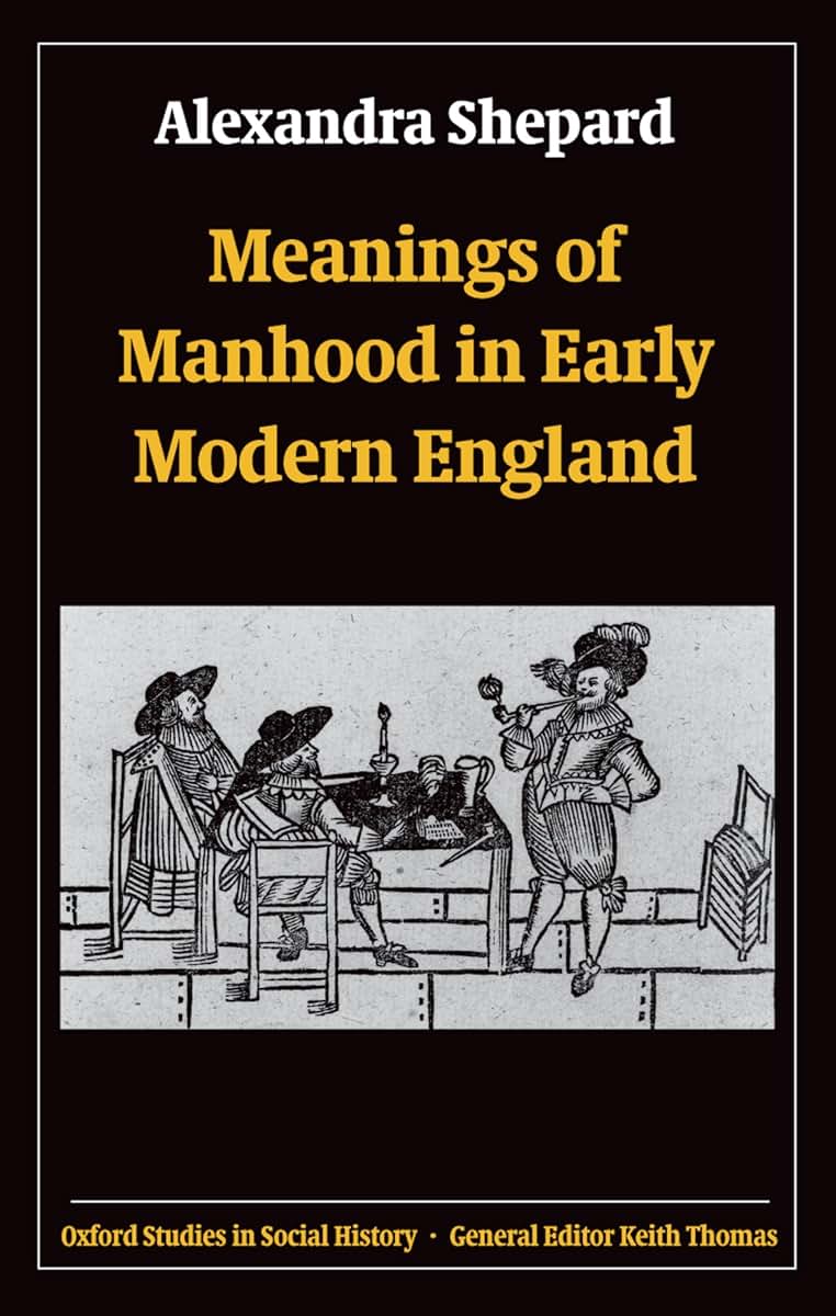 Meanings of Manhood in Early Modern England (Oxford Studies in Social History)