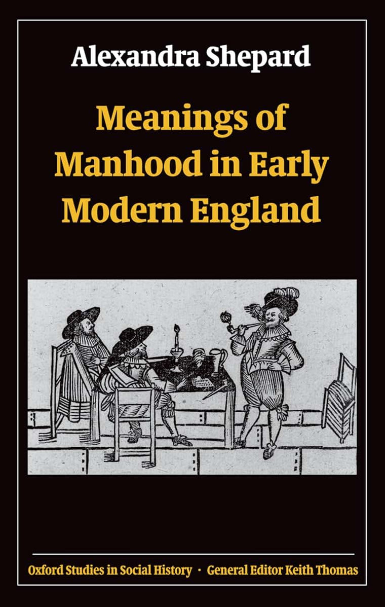 Meanings of Manhood in Early Modern England (Oxford Studies in Social History)