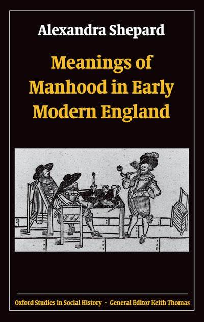 Meanings of Manhood in Early Modern England (Oxford Studies in Social History)